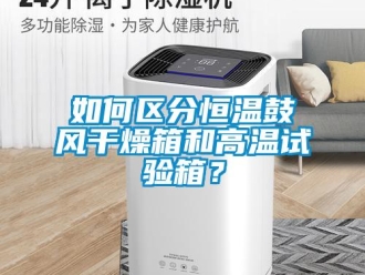 知識百科如何區分恒溫鼓風干燥箱和高溫試驗箱？