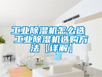 常見(jiàn)問(wèn)題工業(yè)除濕機(jī)怎么選 工業(yè)除濕機(jī)選購(gòu)方法【詳解】