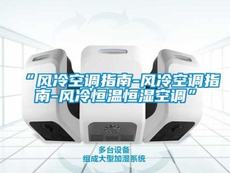 常見問題“風冷空調(diào)指南-風冷空調(diào)指南-風冷恒溫恒濕空調(diào)”