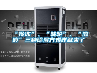 常見問題“冷凍”、“轉輪”、“溶液”三種除濕方式詳解來了
