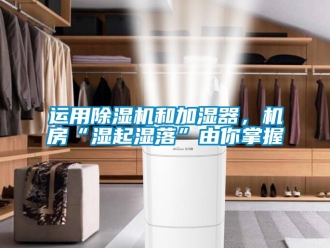 行業(yè)新聞運用除濕機和加濕器，機房“濕起濕落”由你掌握