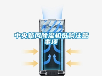常見問題中央新風(fēng)除濕機(jī)選購注意事項(xiàng)