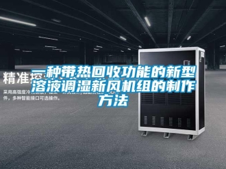 企業新聞一種帶熱回收功能的新型溶液調濕新風機組的制作方法