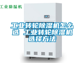 常見問題工業(yè)轉輪除濕機怎么選 工業(yè)轉輪除濕機選擇方法