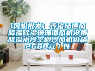 企業(yè)新聞[風(fēng)機(jī)批發(fā)] 養(yǎng)豬場通風(fēng)降溫除濕玻璃鋼風(fēng)機(jī)設(shè)備降溫水冷空調(diào)冷風(fēng)機(jī)價格2600元／件