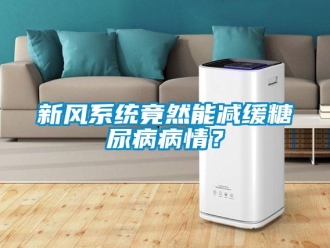 知識百科新風(fēng)系統(tǒng)竟然能減緩糖尿病病情？