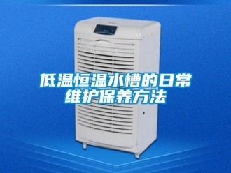 知識百科低溫恒溫水槽的日常維護保養方法