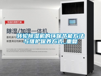 常見問題轉輪除濕機的環(huán)保節(jié)能方法與維護保養(yǎng)方式_重復