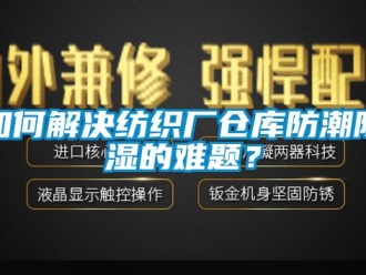 常見問題如何解決紡織廠倉庫防潮除濕的難題？