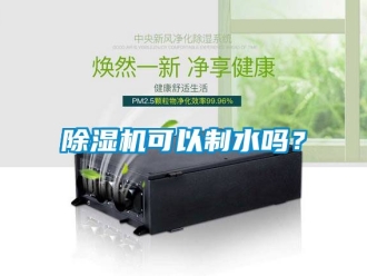行業新聞除濕機可以制水嗎？
