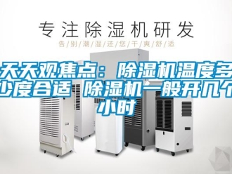 行業新聞天天觀焦點：除濕機溫度多少度合適 除濕機一般開幾個小時