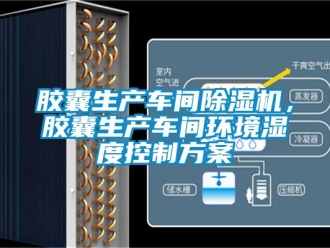 企業(yè)新聞膠囊生產(chǎn)車間除濕機(jī)，膠囊生產(chǎn)車間環(huán)境濕度控制方案