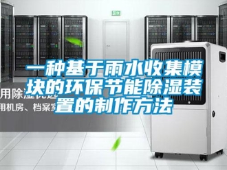 行業新聞一種基于雨水收集模塊的環保節能除濕裝置的制作方法