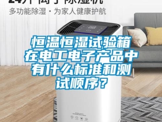 知識百科恒溫恒濕試驗箱在電工電子產(chǎn)品中有什么標準和測試順序？