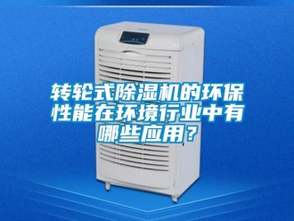 知識百科轉輪式除濕機的環保性能在環境行業中有哪些應用？