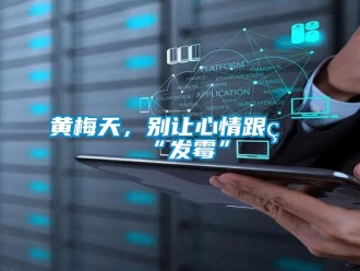 行業(yè)新聞黃梅天，別讓心情跟著“發(fā)霉”