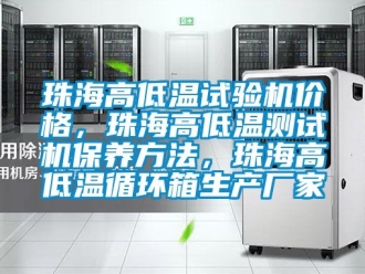 常見(jiàn)問(wèn)題珠海高低溫試驗(yàn)機(jī)價(jià)格，珠海高低溫測(cè)試機(jī)保養(yǎng)方法，珠海高低溫循環(huán)箱生產(chǎn)廠家