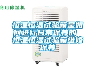 知識百科恒溫恒濕試驗箱是如何進行日常保養的 恒溫恒濕試驗箱維修保養