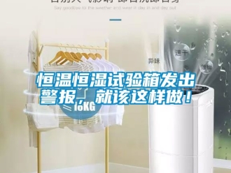 知識百科恒溫恒濕試驗箱發(fā)出警報，就該這樣做！