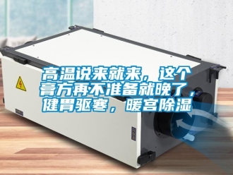 企業(yè)新聞高溫說來就來，這個膏方再不準(zhǔn)備就晚了，健胃驅(qū)寒，暖宮除濕