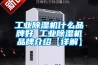 工業(yè)除濕機什么品牌好 工業(yè)除濕機品牌介紹【詳解】