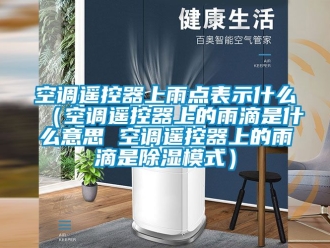 行業(yè)新聞空調(diào)遙控器上雨點表示什么（空調(diào)遙控器上的雨滴是什么意思 空調(diào)遙控器上的雨滴是除濕模式）