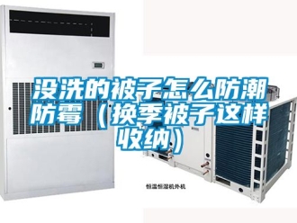 常見問題沒洗的被子怎么防潮防霉（換季被子這樣收納）