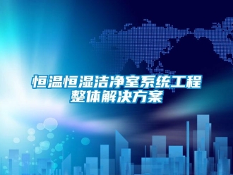 知識百科恒溫恒濕潔凈室系統工程整體解決方案