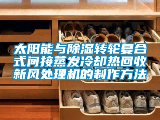 常見問題太陽能與除濕轉輪復合式間接蒸發冷卻熱回收新風處理機的制作方法