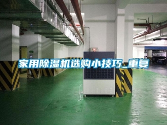 常見問題家用除濕機選購小技巧_重復