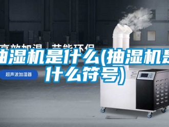 企業(yè)新聞抽濕機是什么(抽濕機是什么符號)