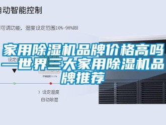 企業(yè)新聞家用除濕機(jī)品牌價(jià)格高嗎—世界三大家用除濕機(jī)品牌推薦