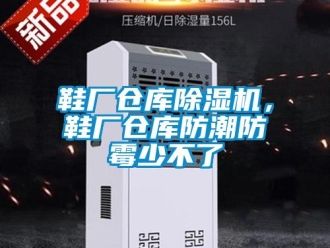 知識百科鞋廠倉庫除濕機(jī)，鞋廠倉庫防潮防霉少不了