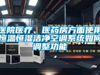 知識百科醫院醫療、醫藥房方面使用恒溫恒濕潔凈空調系統如何調整功能