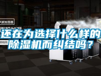 常見問題還在為選擇什么樣的除濕機而糾結嗎？