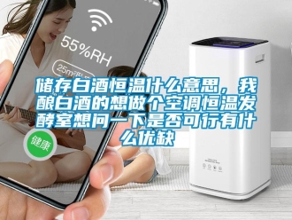 知識百科儲存白酒恒溫什么意思，我釀白酒的想做個空調恒溫發(fā)酵室想問一下是否可行有什么優(yōu)缺