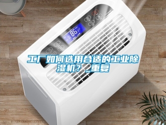常見問題工廠如何選用合適的工業除濕機？_重復