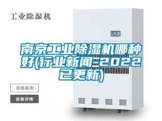 常見問題南京工業除濕機哪種好(行業新聞-2022已更新)