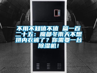 企業新聞不用不知值不值 篇一百二十五：魔都冬雨天不想拼內衣褲了？你需要一臺除濕機！