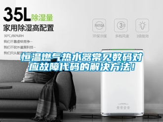 知識百科恒溫燃氣熱水器常見數碼對應故障代碼的解決方法！