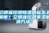 空調(diào)遙控器除濕圖標(biāo)怎么解鎖？空調(diào)遙控器失靈解決方法？