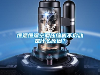 知識百科恒溫恒濕空調壓縮機不啟動是什么原因？